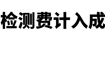 产品检测费计入什么科目？(产品检测费计入成本吗)