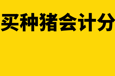 购入仔猪会计分录怎么做(购买种猪会计分录)