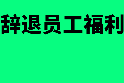 辞退福利怎么做账务处理(辞退员工福利)