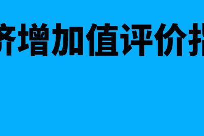 经济增加值评价法是怎么回事(经济增加值评价指标)