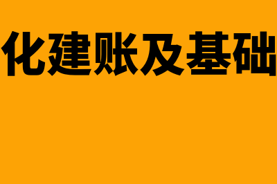 会计电算化建账的步骤有哪些(会计电算化建账及基础设置实验报告)