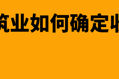 建筑业如何确定成本核算对象？(建筑业如何确定收入)