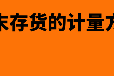 期末存货的计量方法是怎样的(期末存货的计量方式)