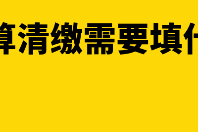 汇算清缴需要填写哪些表格(汇算清缴需要填什么)