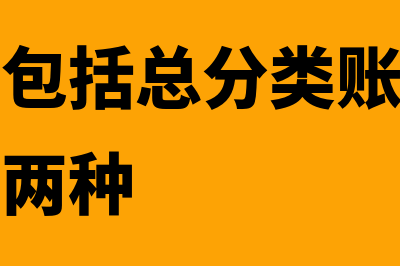 分类账簿的分类主要有哪些(分类账簿包括总分类账簿和明细分类账簿两种)