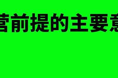 持续经营前提的意义是什么(持续经营前提的主要意义在于)