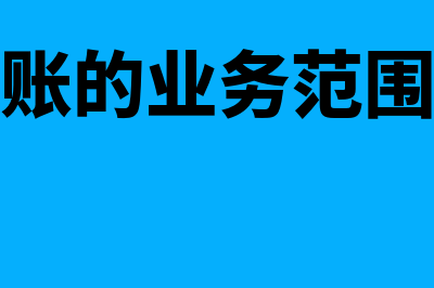 代理记账的业务范围是什么(代理记账的业务范围不包括)