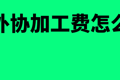 企业外协加工费用的账务处理(企业外协加工费怎么入账)