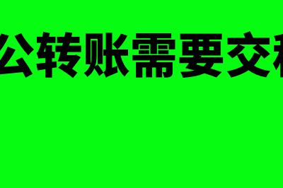 公对公转账需要什么资料(公对公转账需要交税吗?)