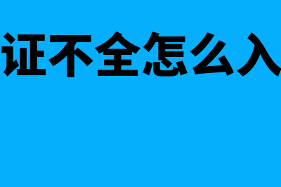 不完整会计凭证怎么辨别(凭证不全怎么入账)