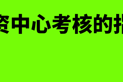 投资中心考核的指标包括什么(投资中心考核的指标)