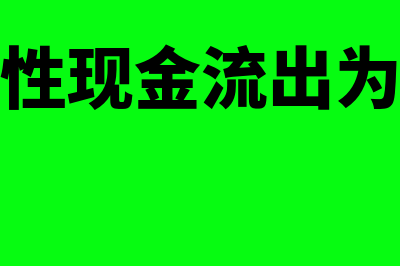 经营性现金流出包括哪些(经营性现金流出为负数)