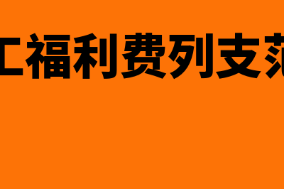 福利费列支范围包括哪些(职工福利费列支范围)