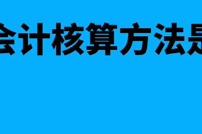 财务会计核算方法指什么(财务会计核算方法是什么)