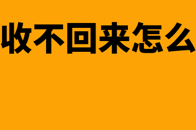 应收账款收不回来了怎么处理(应收账款收不回来怎么处理比较好)