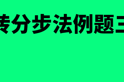 逐步结转分步法的优点有哪些(逐步结转分步法例题三个步骤)