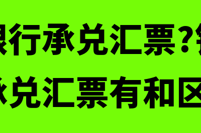 什么是银行承兑汇票期限(什么是银行承兑汇票?银行汇票和银行承兑汇票有和区别?)