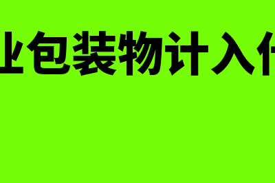 工业企业包装物如何进行核算(工业企业包装物计入什么科目)