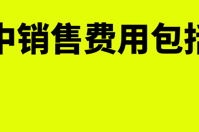 会计中销售费用包括什么内容(会计中销售费用包括什么)