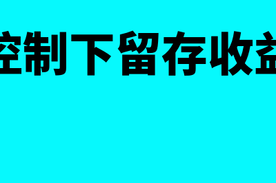 同一控制下留存收益怎么处理(同一控制下留存收益恢复)