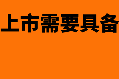 国内企业上市需要的基本条件(中国公司上市需要具备哪些条件)