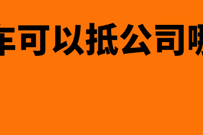 法人购车可以抵扣进账吗(法人购车可以抵公司哪些税费)