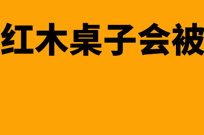 购买红木桌子会计分录怎么做(购买红木桌子会被骗吗)