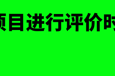 独立项目的评价方法有什么(对独立项目进行评价时,得出的结论)