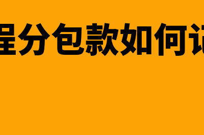 工程分包款如何做会计处理(工程分包款如何记账)