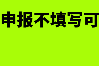 关联申报不填写会怎么样(关联申报不填写可以吗)