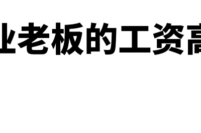 企业老板的工资怎么记账(企业老板的工资高吗)