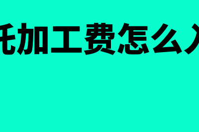 委托加工费用如何记账(委托加工费怎么入账)