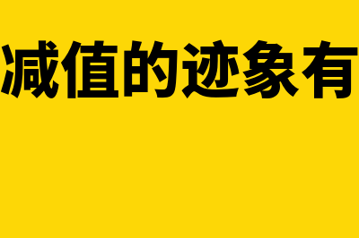 资产减值迹象怎么判断(资产减值的迹象有哪些)