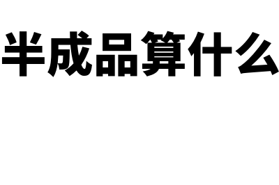 半成品是否是流动资产(半成品算什么)