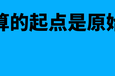 会计核算的起点是什么(会计核算的起点是原始凭证吗)