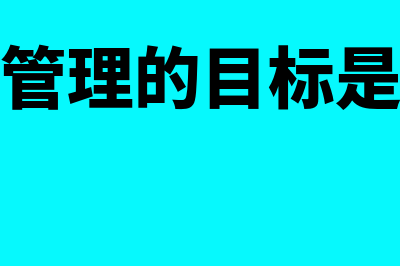 财务管理的目标有哪些(财务管理的目标是什么)