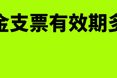 现金支票有效期怎样的(现金支票有效期多久)