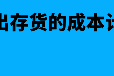 发出存货成本怎么确定(发出存货的成本计量)