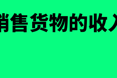 销售货物收入如何计算(销售货物的收入)