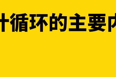 会计循环的原理是什么(会计循环的主要内容)