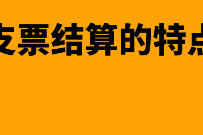 支票结算特点是什么(支票结算的特点)