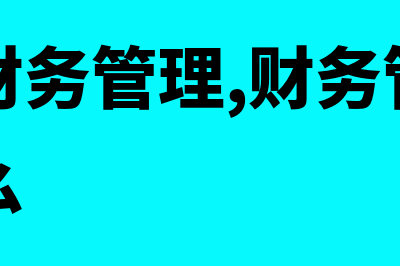 什么是财务管理基础(什么是财务管理,财务管理的内容是什么)