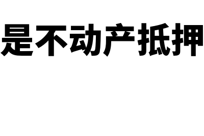 什么是不动产抵押费(什么是不动产抵押贷款)