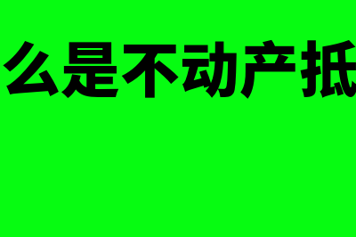 什么是不动产抵押权(什么是不动产抵押)