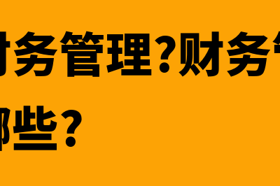 什么是财务管理办法(什么是财务管理?财务管理的内容包括哪些?)