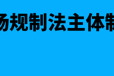 市场主体规制指什么(市场规制法主体制度)