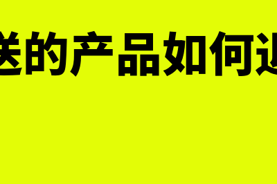 赠送的产品如何开票(赠送的产品如何退款)