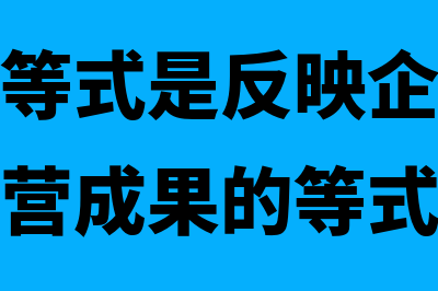 静态会计等式是什么(静态会计等式是反映企业某一特定日期经营成果的等式)