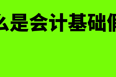 什么是会计基础工作(什么是会计基础假设)