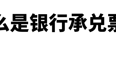 什么是银行承兑票(什么是银行承兑票据)